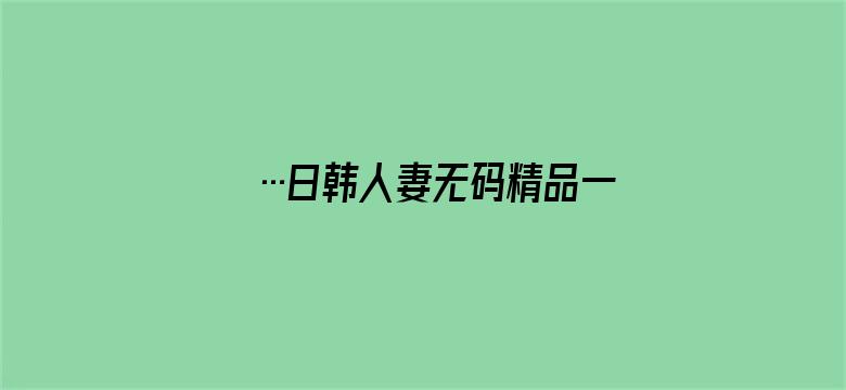 …日韩人妻无码精品一专区-Movie